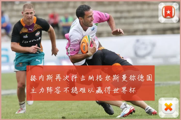 赫内斯再次抨击纳格尔斯曼称德国主力阵容不稳难以赢得世界杯