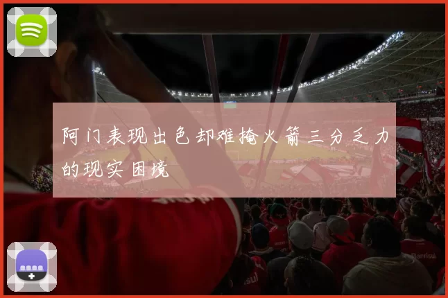 阿门表现出色却难掩火箭三分乏力的现实困境