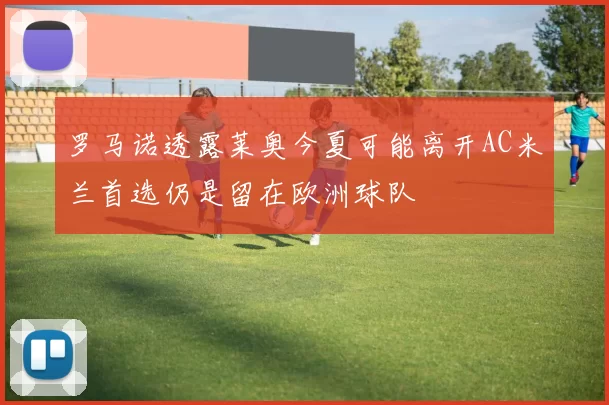 罗马诺透露莱奥今夏可能离开AC米兰首选仍是留在欧洲球队