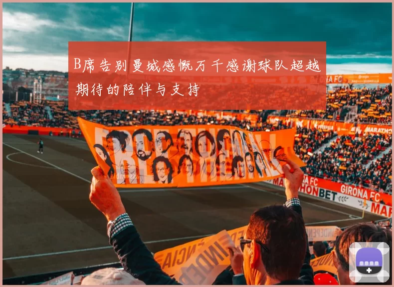 B席告别曼城感慨万千感谢球队超越期待的陪伴与支持