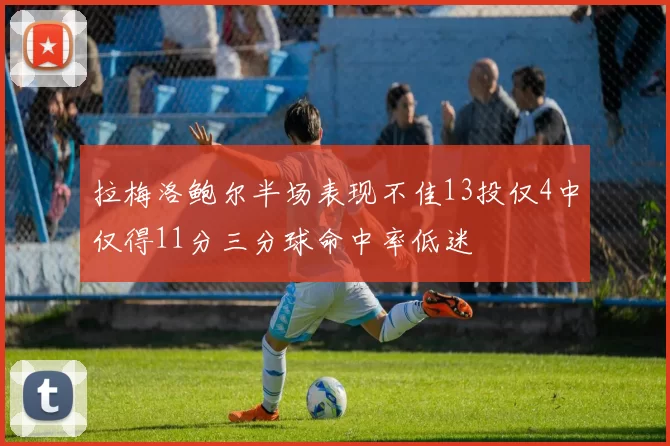 拉梅洛鲍尔半场表现不佳13投仅4中仅得11分三分球命中率低迷
