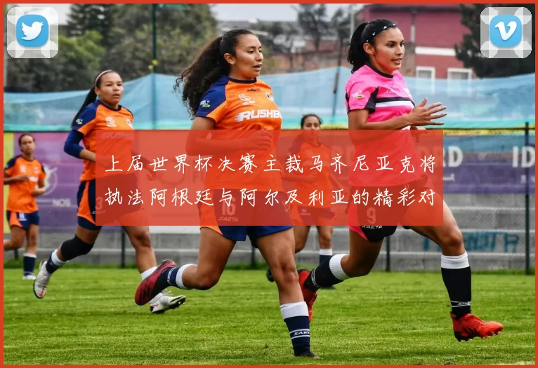 上届世界杯决赛主裁马齐尼亚克将执法阿根廷与阿尔及利亚的精彩对决