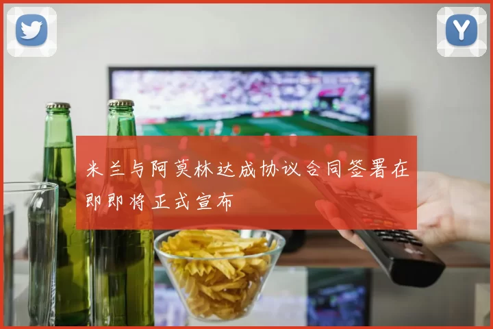 米兰与阿莫林达成协议合同签署在即即将正式宣布