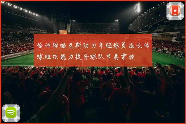 哈珀称福克斯助力年轻球员成长传球组织能力提升球队节奏掌控