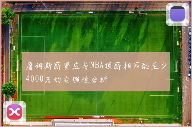 詹姆斯薪资应与NBA顶薪相匹配至少4000万的合理性分析