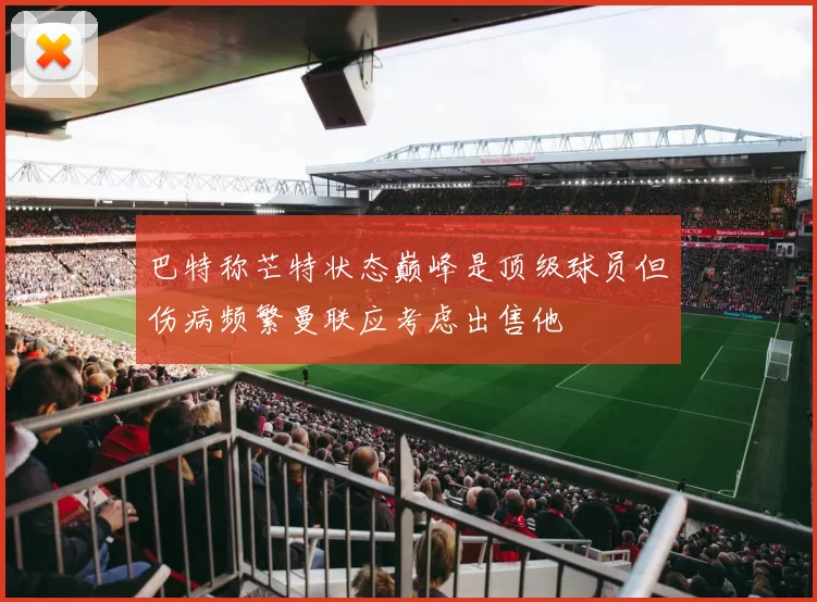 巴特称芒特状态巅峰是顶级球员但伤病频繁曼联应考虑出售他